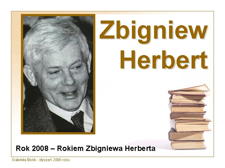 Zbigniew Herbert Rok 2008 – Rokiem Zbigniewa Herberta Gabriela Bonk - styczeń 2008 roku