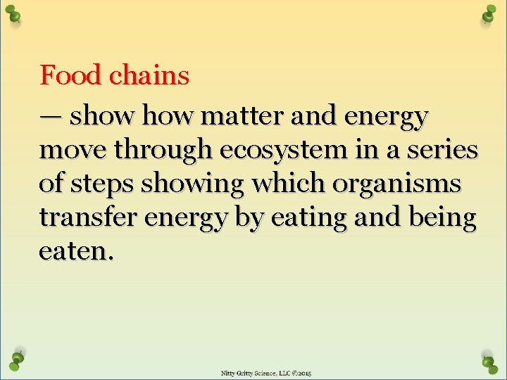 Food chains — show matter and energy move through ecosystem in a series of