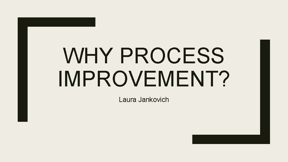 WHY PROCESS IMPROVEMENT? Laura Jankovich 