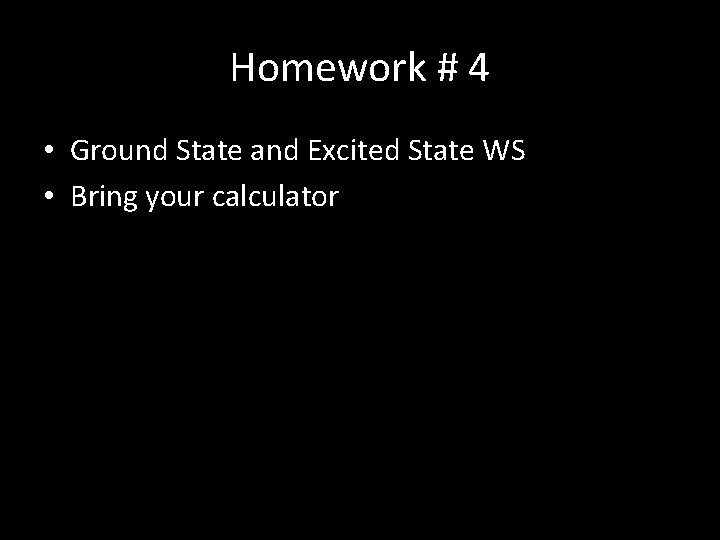 Homework # 4 • Ground State and Excited State WS • Bring your calculator Homework # 4 • Ground State and Excited State WS • Bring your calculator
