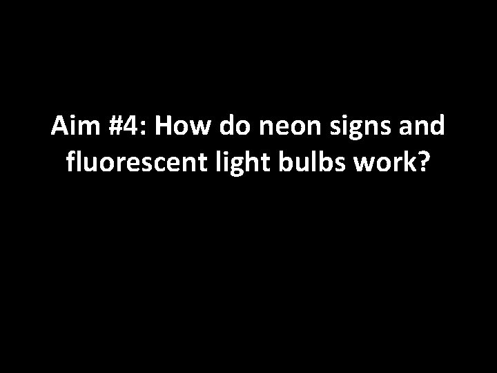 Aim #4: How do neon signs and fluorescent light bulbs work? Aim #4: How do neon signs and fluorescent light bulbs work?