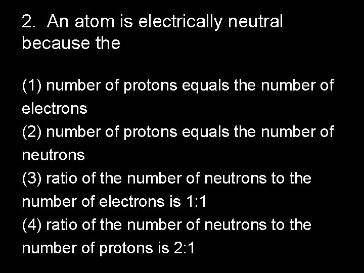 2. An atom is electrically neutral because the (1) number of protons equals the 2. An atom is electrically neutral because the (1) number of protons equals the