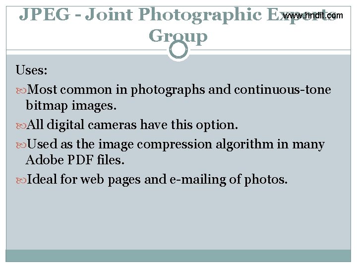 www. hndit. com JPEG - Joint Photographic Experts Group Uses: Most common in photographs