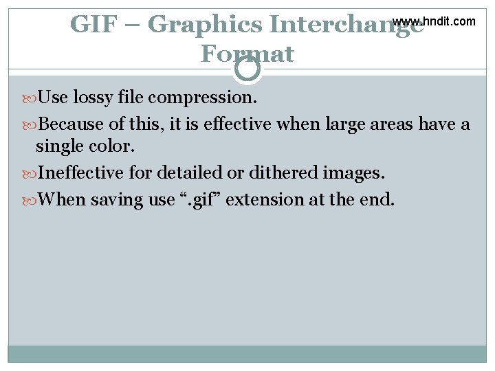 www. hndit. com GIF – Graphics Interchange Format Use lossy file compression. Because of