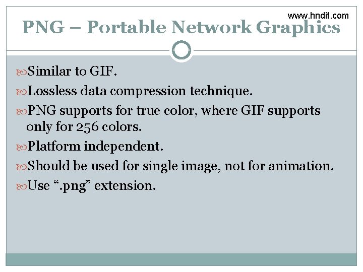 www. hndit. com PNG – Portable Network Graphics Similar to GIF. Lossless data compression