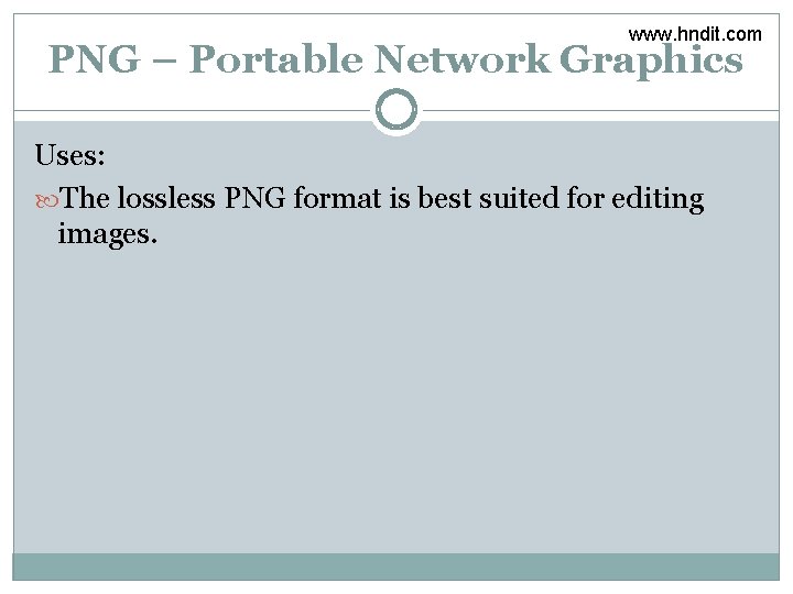 www. hndit. com PNG – Portable Network Graphics Uses: The lossless PNG format is