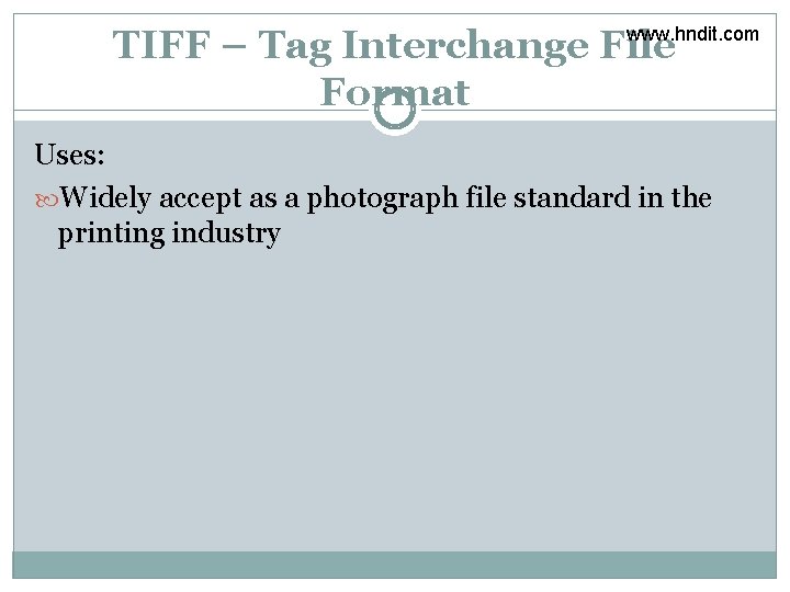 TIFF – Tag Interchange File Format www. hndit. com Uses: Widely accept as a