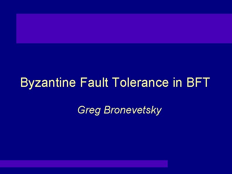 Byzantine Fault Tolerance in BFT Greg Bronevetsky 