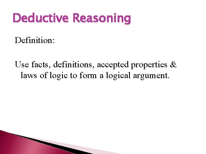 Deductive Reasoning Definition: Use facts, definitions, accepted properties & laws of logic to form