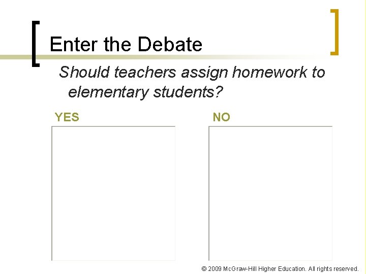 Enter the Debate Should teachers assign homework to elementary students? YES NO © 2009