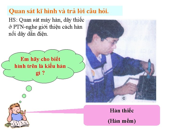 Quan sát kĩ hình và trả lời câu hỏi. HS: Quan sát máy hàn,