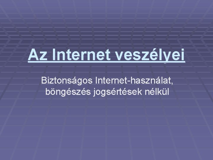 Az Internet veszélyei Biztonságos Internet-használat, böngészés jogsértések nélkül 