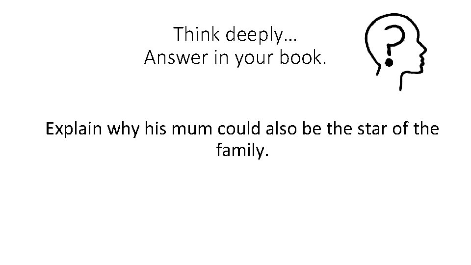 Think deeply… Answer in your book. Explain why his mum could also be the