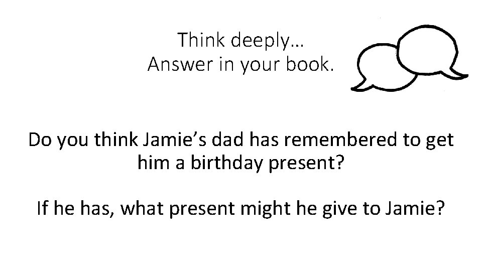 Think deeply… Answer in your book. Do you think Jamie’s dad has remembered to