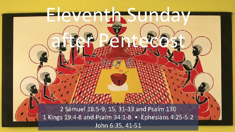 Eleventh Sunday after Pentecost Year B 2 Samuel 18: 5 -9, 15, 31 -33