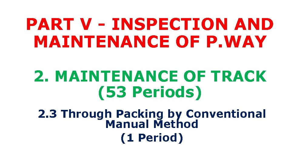 PART V - INSPECTION AND MAINTENANCE OF P. WAY 2. MAINTENANCE OF TRACK (53