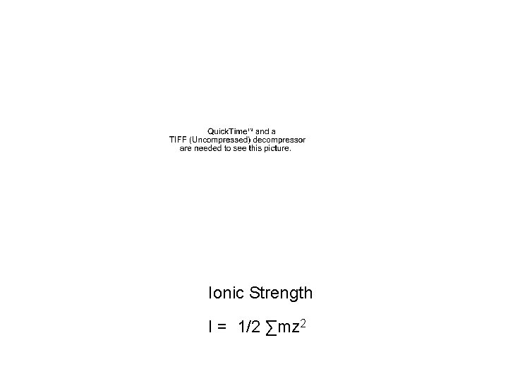 Ionic Strength I = 1/2 ∑mz 2 Ionic Strength I = 1/2 ∑mz 2