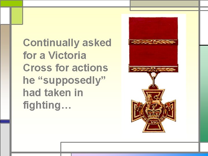 Continually asked for a Victoria Cross for actions he “supposedly” had taken in fighting…