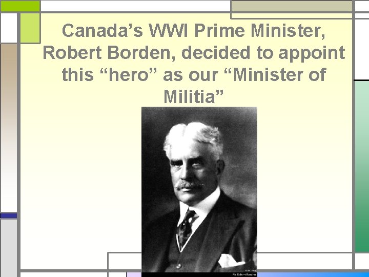 Canada’s WWI Prime Minister, Robert Borden, decided to appoint this “hero” as our “Minister