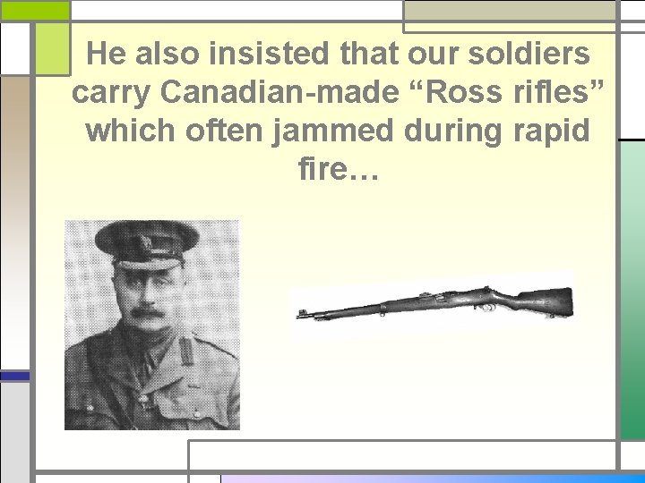 He also insisted that our soldiers carry Canadian-made “Ross rifles” which often jammed during