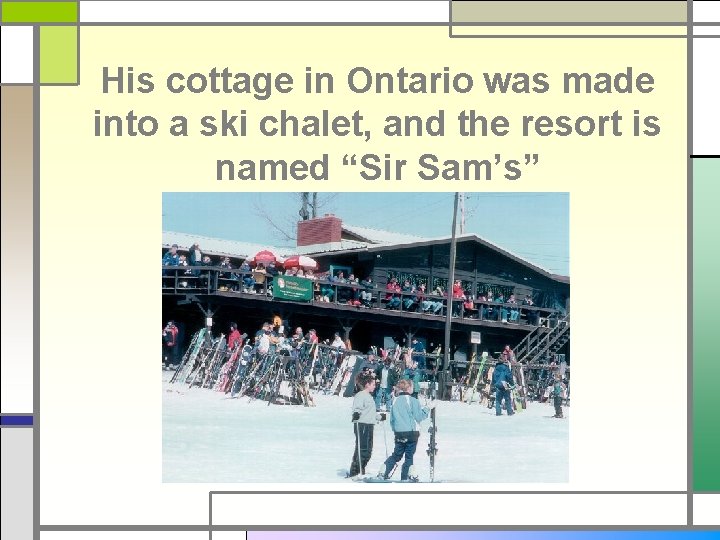 His cottage in Ontario was made into a ski chalet, and the resort is