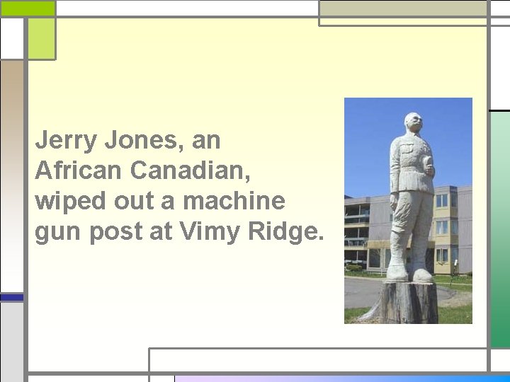 Jerry Jones, an African Canadian, wiped out a machine gun post at Vimy Ridge.