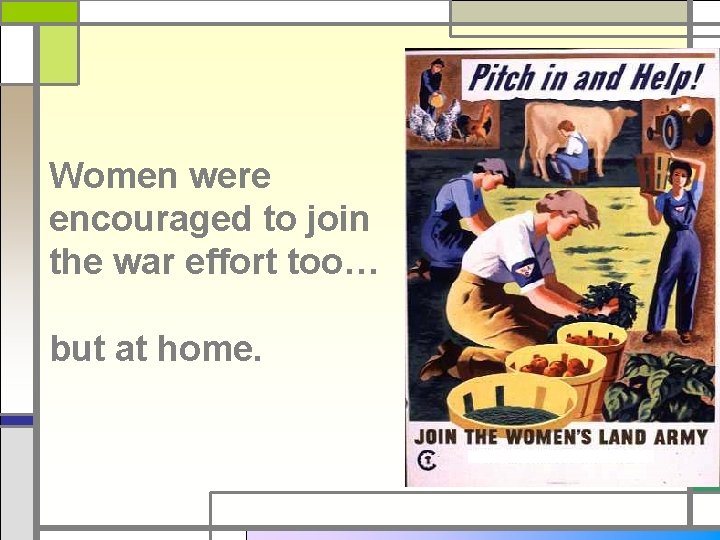 Women were encouraged to join the war effort too… but at home. 