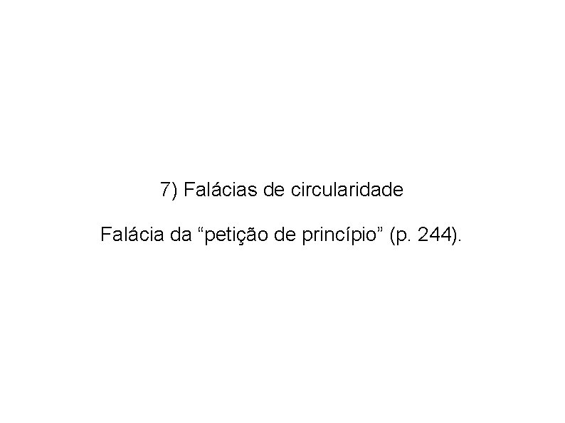 7) Falácias de circularidade Falácia da “petição de princípio” (p. 244). 