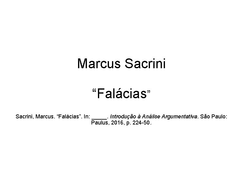 Marcus Sacrini “Falácias” Sacrini, Marcus. “Falácias”. In: _____. Introdução à Análise Argumentativa. São Paulo: