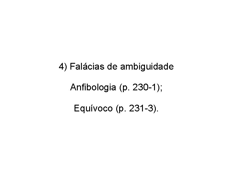 4) Falácias de ambiguidade Anfibologia (p. 230 -1); Equívoco (p. 231 -3). 