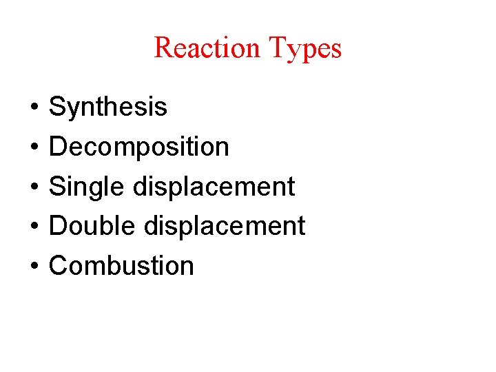Reaction Types • • • Synthesis Decomposition Single displacement Double displacement Combustion 