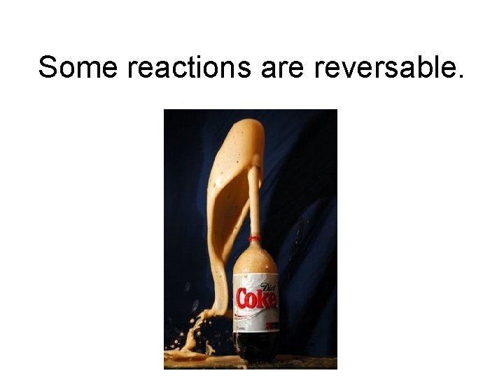 Some reactions are reversable. 