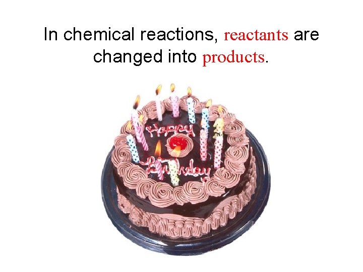 In chemical reactions, reactants are changed into products. 