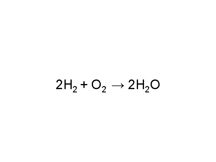 2 H 2 + O 2 → 2 H 2 O 