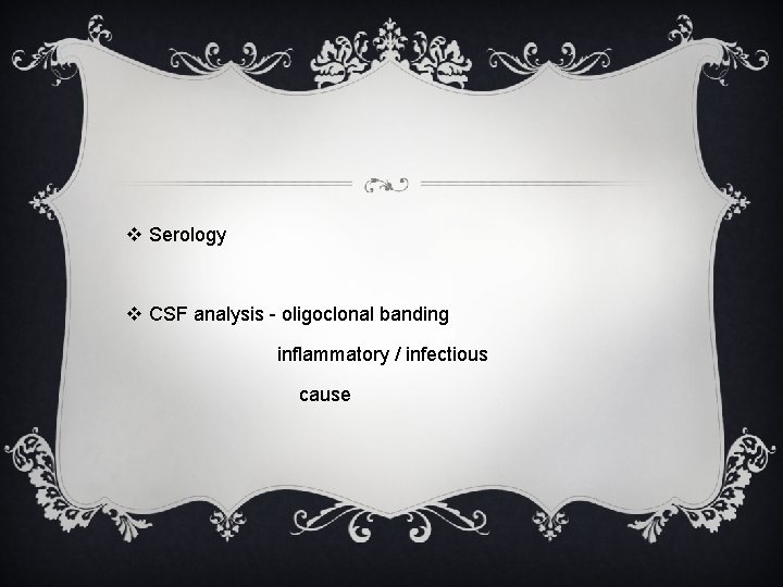 v Serology v CSF analysis - oligoclonal banding inflammatory / infectious cause v Serology v CSF analysis - oligoclonal banding inflammatory / infectious cause