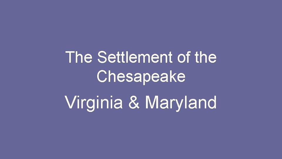 The Settlement of the Chesapeake Virginia & Maryland The Settlement of the Chesapeake Virginia & Maryland