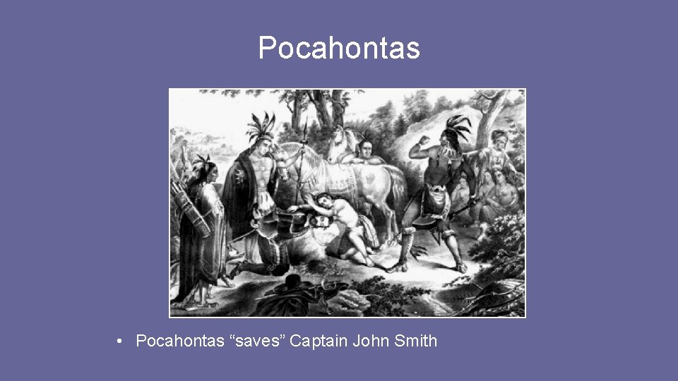 Pocahontas • Pocahontas “saves” Captain John Smith Pocahontas • Pocahontas “saves” Captain John Smith