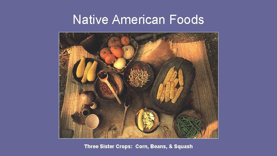 Native American Foods Three Sister Crops: Corn, Beans, & Squash Native American Foods Three Sister Crops: Corn, Beans, & Squash