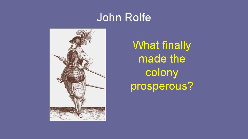 John Rolfe What finally made the colony prosperous? John Rolfe What finally made the colony prosperous?