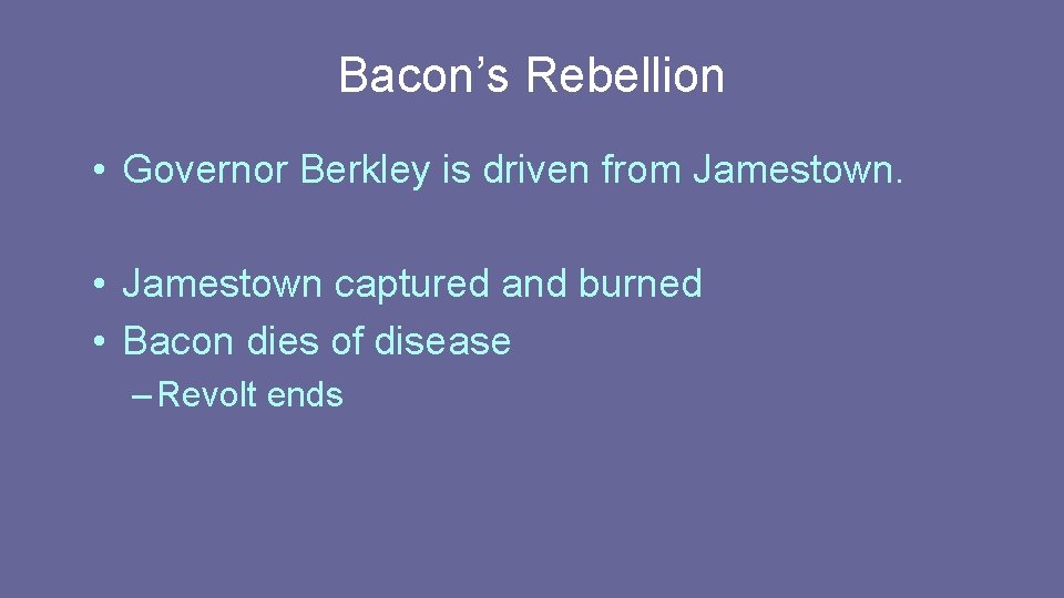 Bacon’s Rebellion • Governor Berkley is driven from Jamestown. • Jamestown captured and burned Bacon’s Rebellion • Governor Berkley is driven from Jamestown. • Jamestown captured and burned