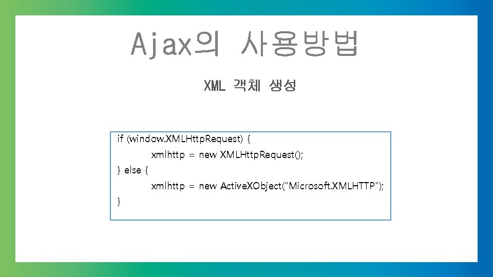 Ajax의 사용방법 XML 객체 생성 if (window. XMLHttp. Request) { xmlhttp = new XMLHttp.