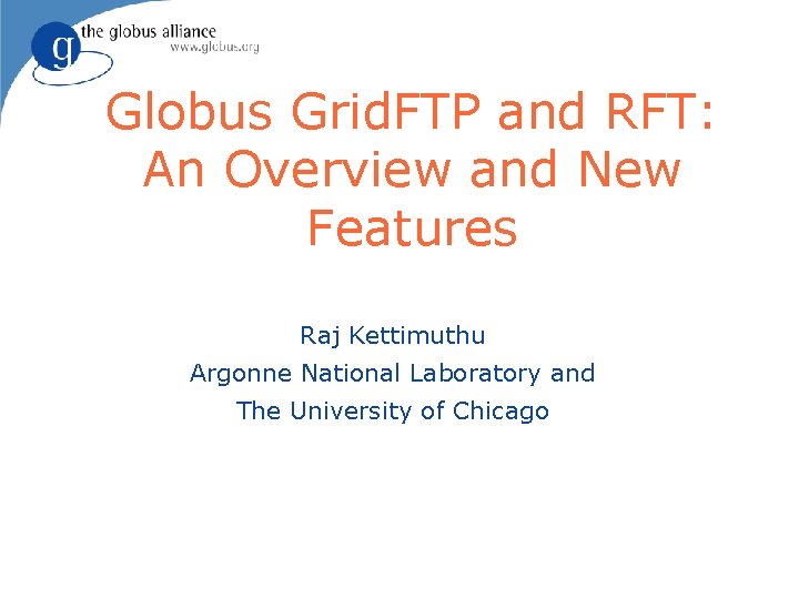 Globus Grid. FTP and RFT: An Overview and New Features Raj Kettimuthu Argonne National