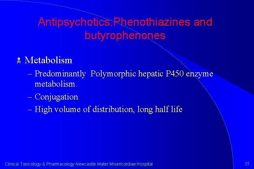 Antipsychotics: Phenothiazines and butyrophenones N Metabolism – Predominantly Polymorphic hepatic P 450 enzyme metabolism.