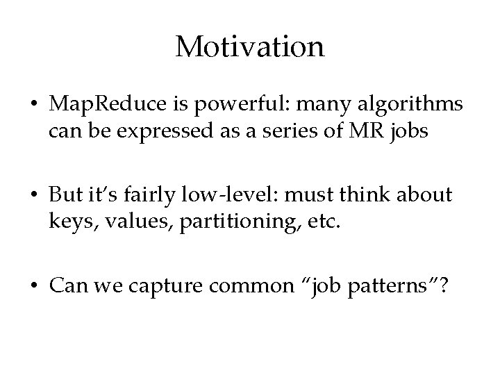 Motivation • Map. Reduce is powerful: many algorithms can be expressed as a series