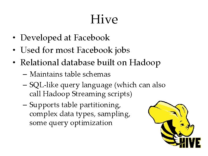 Hive • Developed at Facebook • Used for most Facebook jobs • Relational database