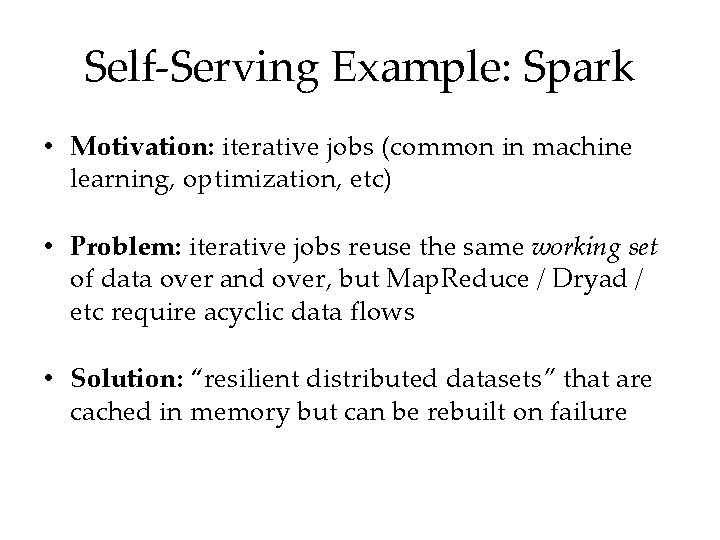 Self-Serving Example: Spark • Motivation: iterative jobs (common in machine learning, optimization, etc) •