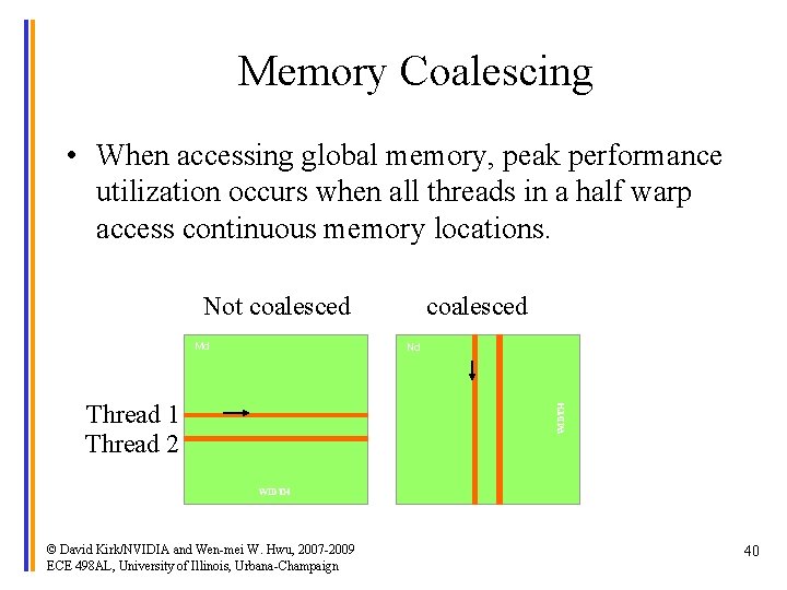 Memory Coalescing • When accessing global memory, peak performance utilization occurs when all threads