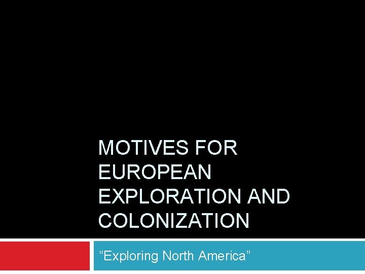 MOTIVES FOR EUROPEAN EXPLORATION AND COLONIZATION “Exploring North America” 