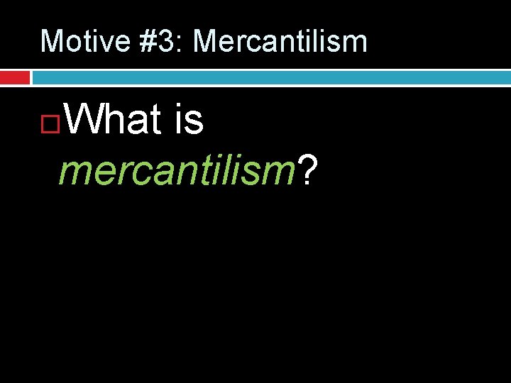 Motive #3: Mercantilism What is mercantilism? 