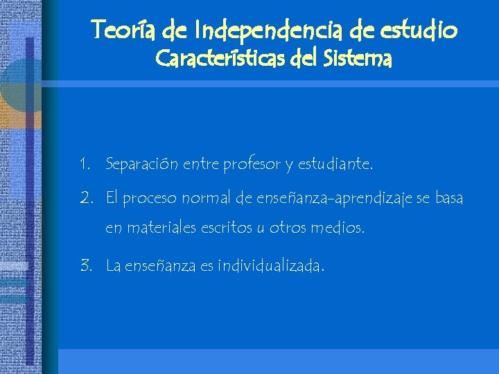 Teoría de Independencia de estudio Características del Sistema 1. Separación entre profesor y estudiante. Teoría de Independencia de estudio Características del Sistema 1. Separación entre profesor y estudiante.